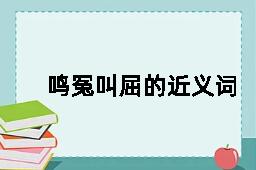 鸣冤叫屈的近义词