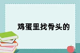 鸡蛋里找骨头的反义词