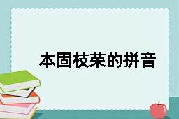 本固枝荣的拼音