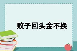 败子回头金不换的反义词