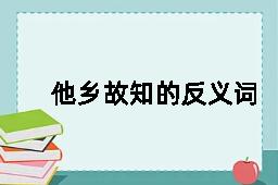 他乡故知的反义词