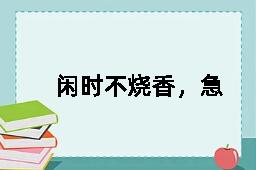 闲时不烧香，急来抱佛脚的反义词