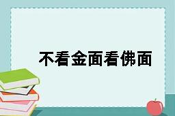 不看金面看佛面的反义词