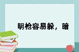 明枪容易躲，暗箭最难防的反义词