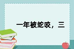 一年被蛇咬，三年怕草绳的反义词