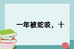 一年被蛇咬，十年怕井绳的反义词