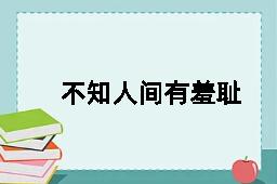 不知人间有羞耻事的反义词