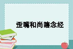 歪嘴和尚瞎念经的反义词