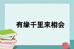 有缘千里来相会，无缘对面不相逢的反义词