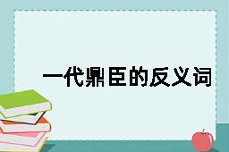 一代鼎臣的反义词