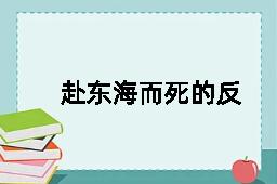 赴东海而死的反义词