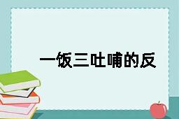 一饭三吐哺的反义词