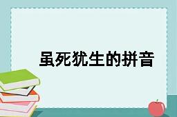 虽死犹生的拼音