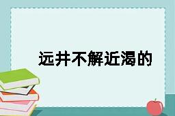 远井不解近渴的反义词