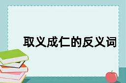 取义成仁的反义词