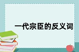 一代宗臣的反义词