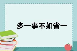 多一事不如省一事的反义词