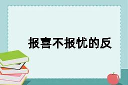 报喜不报忧的反义词