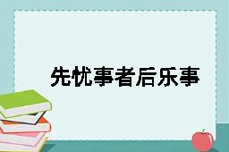 先忧事者后乐事，先乐事者后忧事的反义词