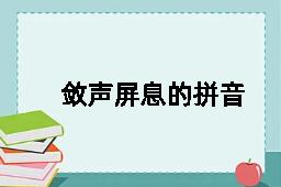 敛声屏息的拼音