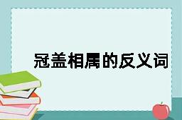 冠盖相属的反义词