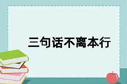 三句话不离本行的反义词