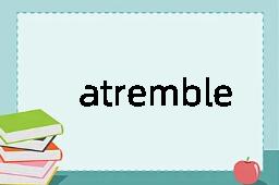 atremble