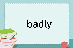 badly