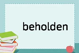 beholden