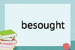 besought